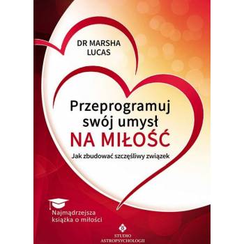 Przeprogramuj swój umysł na miłość - Dr Marsha Lucas