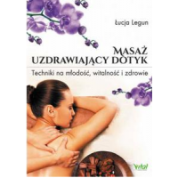 Masaż - Uzdrawiający dotyk. Techniki na młodość, witalność i zdrowie - Łucja Legun