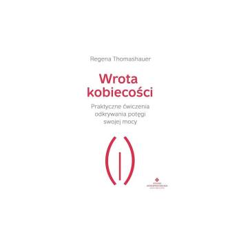 Wrota kobiecości Praktyczne ćwiczenia odkrywania potęgi swojej mocy